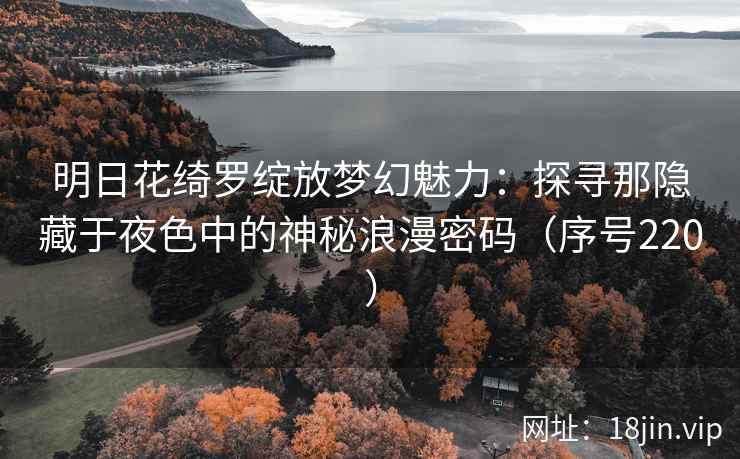 明日花绮罗绽放梦幻魅力：探寻那隐藏于夜色中的神秘浪漫密码（序号220）