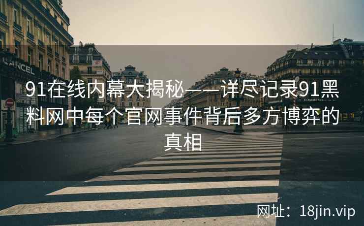 91在线内幕大揭秘——详尽记录91黑料网中每个官网事件背后多方博弈的真相