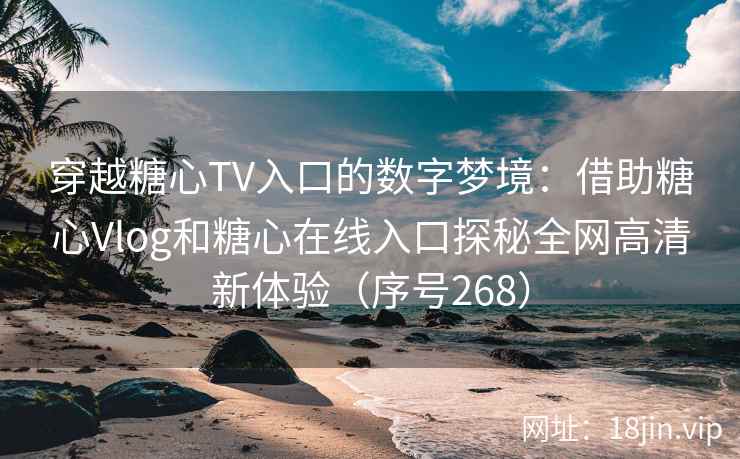 穿越糖心TV入口的数字梦境：借助糖心Vlog和糖心在线入口探秘全网高清新体验（序号268）