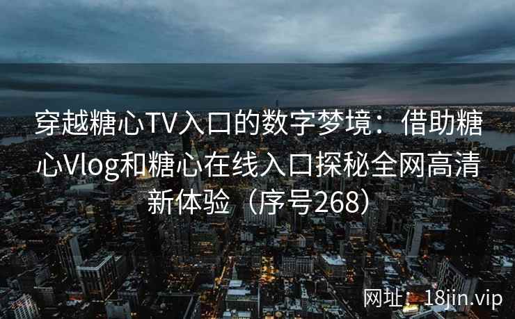 穿越糖心TV入口的数字梦境：借助糖心Vlog和糖心在线入口探秘全网高清新体验（序号268）