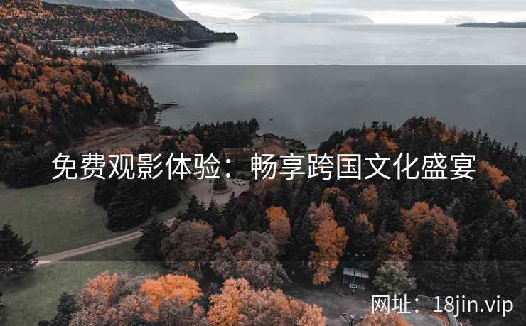 免费观影体验：畅享跨国文化盛宴