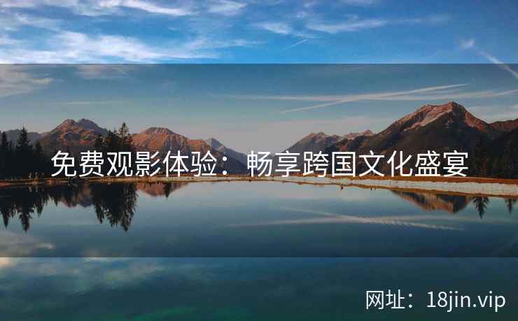 免费观影体验：畅享跨国文化盛宴