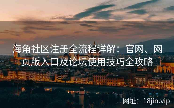 海角社区注册全流程详解：官网、网页版入口及论坛使用技巧全攻略
