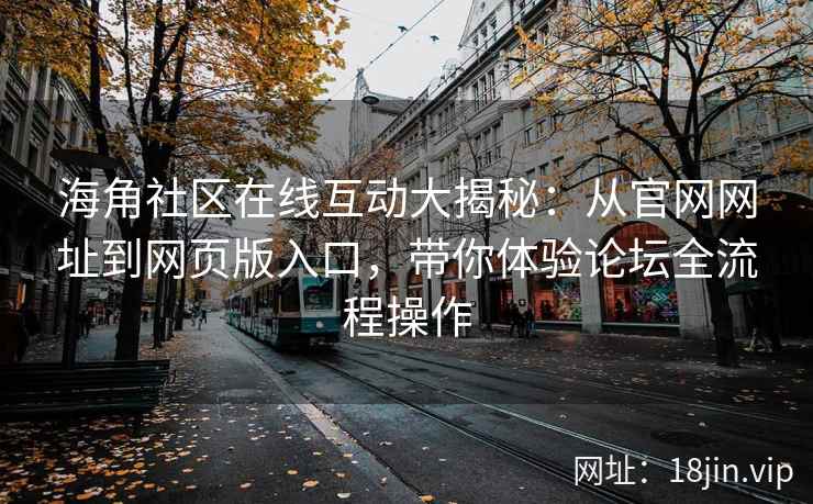 海角社区在线互动大揭秘:从官网网址到网页版入口,带你体验论坛全流程操作 海角社区在线互动大揭秘:从官网网址到网页版入口,带你体验论坛全流程操作