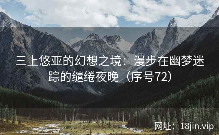 三上悠亚的幻想之境：漫步在幽梦迷踪的缱绻夜晚（序号72）