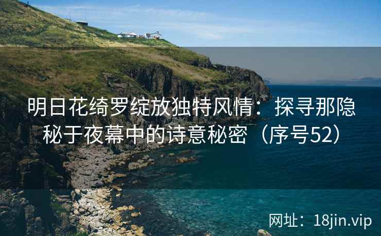 明日花绮罗绽放独特风情:探寻那隐秘于夜幕中的诗意秘密(序号52) 明日花绮罗绽放独特风情:探寻那隐秘于夜幕中的诗意秘密(序号52)