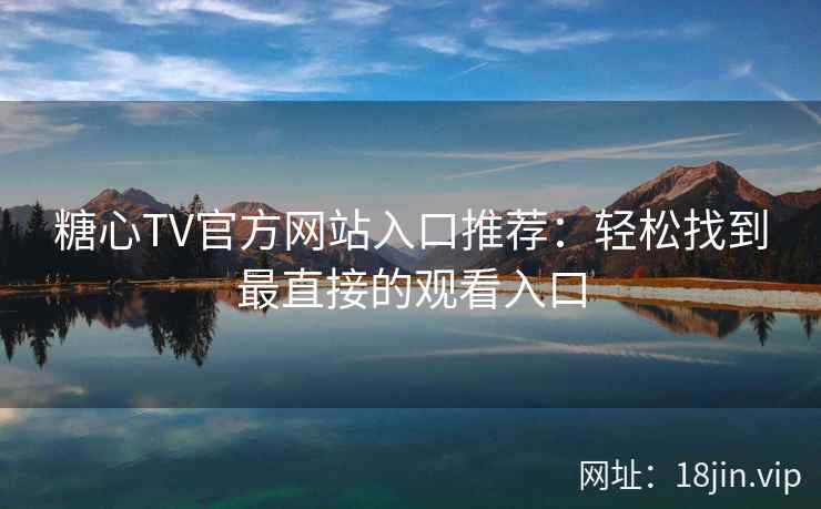 糖心TV官方网站入口推荐：轻松找到最直接的观看入口