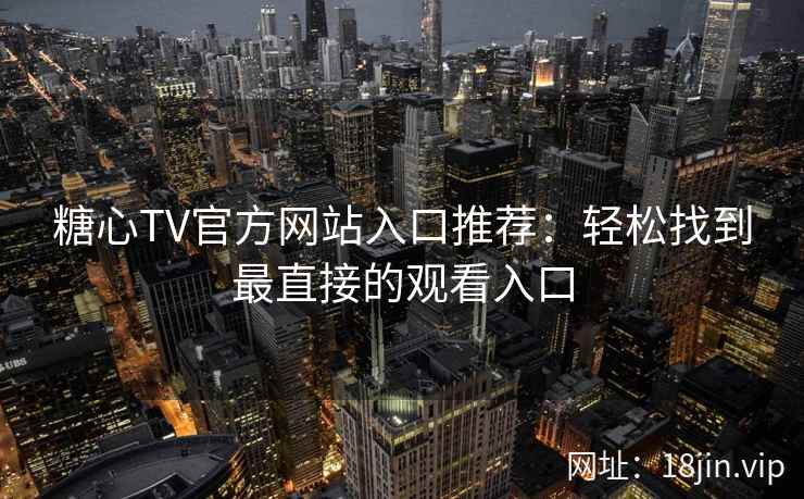 糖心TV官方网站入口推荐：轻松找到最直接的观看入口
