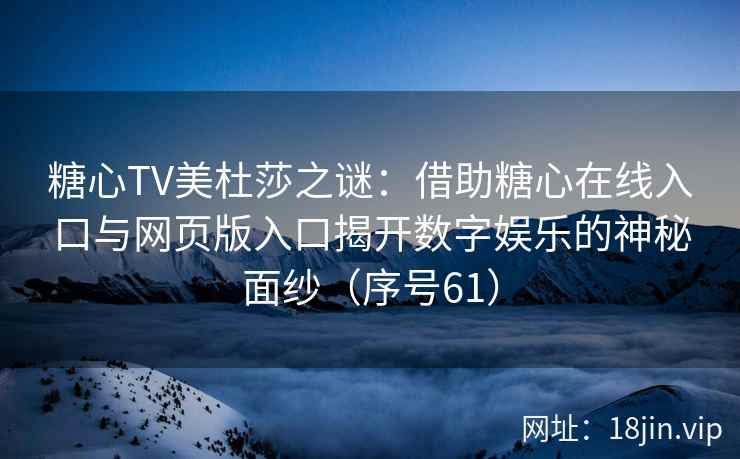 糖心TV美杜莎之谜：借助糖心在线入口与网页版入口揭开数字娱乐的神秘面纱（序号61）